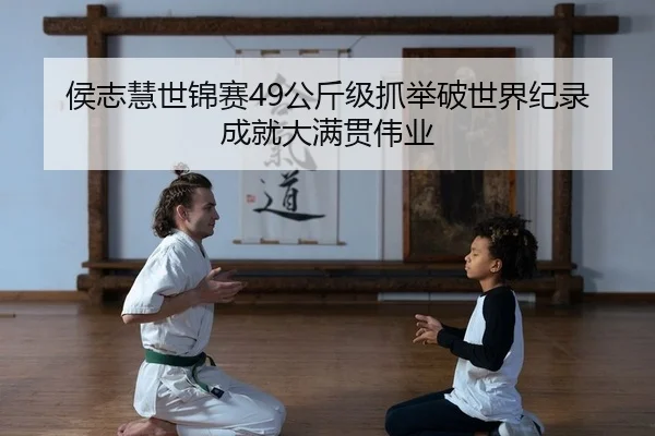 侯志慧世锦赛49公斤级抓举破世界纪录成就大满贯伟业