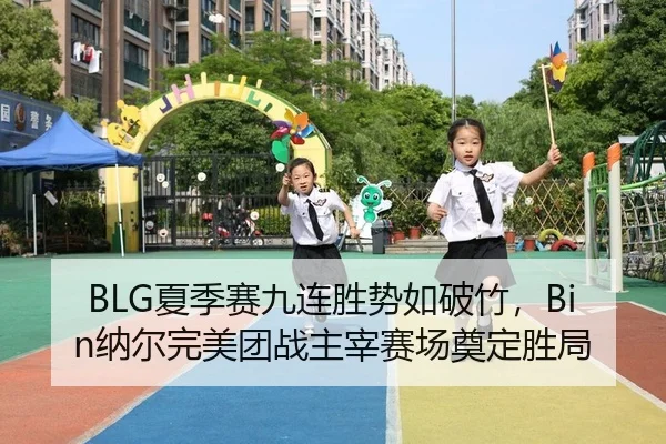 BLG夏季赛九连胜势如破竹，Bin纳尔完美团战主宰赛场奠定胜局